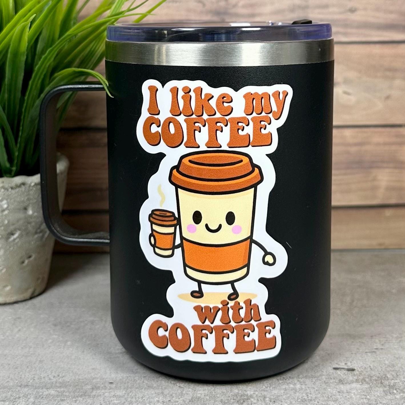 Funny Coffee Quote Sticker: I like my Coffee with coffee, Vinyl Decal, 4in x 2in, Waterproof